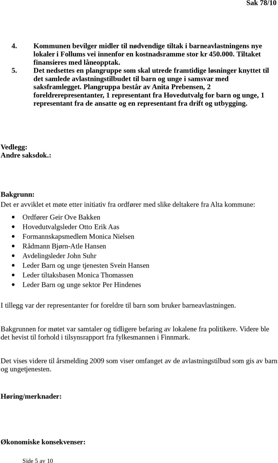 Plangruppa består av Anita Prebensen, 2 foreldrerepresentanter, 1 representant fra Hovedutvalg for barn og unge, 1 representant fra de ansatte og en representant fra drift og utbygging.