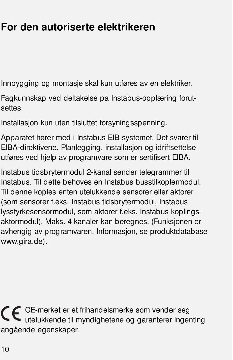 Planlegging, installasjon og idriftsettelse utføres ved hjelp av programvare som er sertifisert EIBA. Instabus tidsbrytermodul 2-kanal sender telegrammer til Instabus.