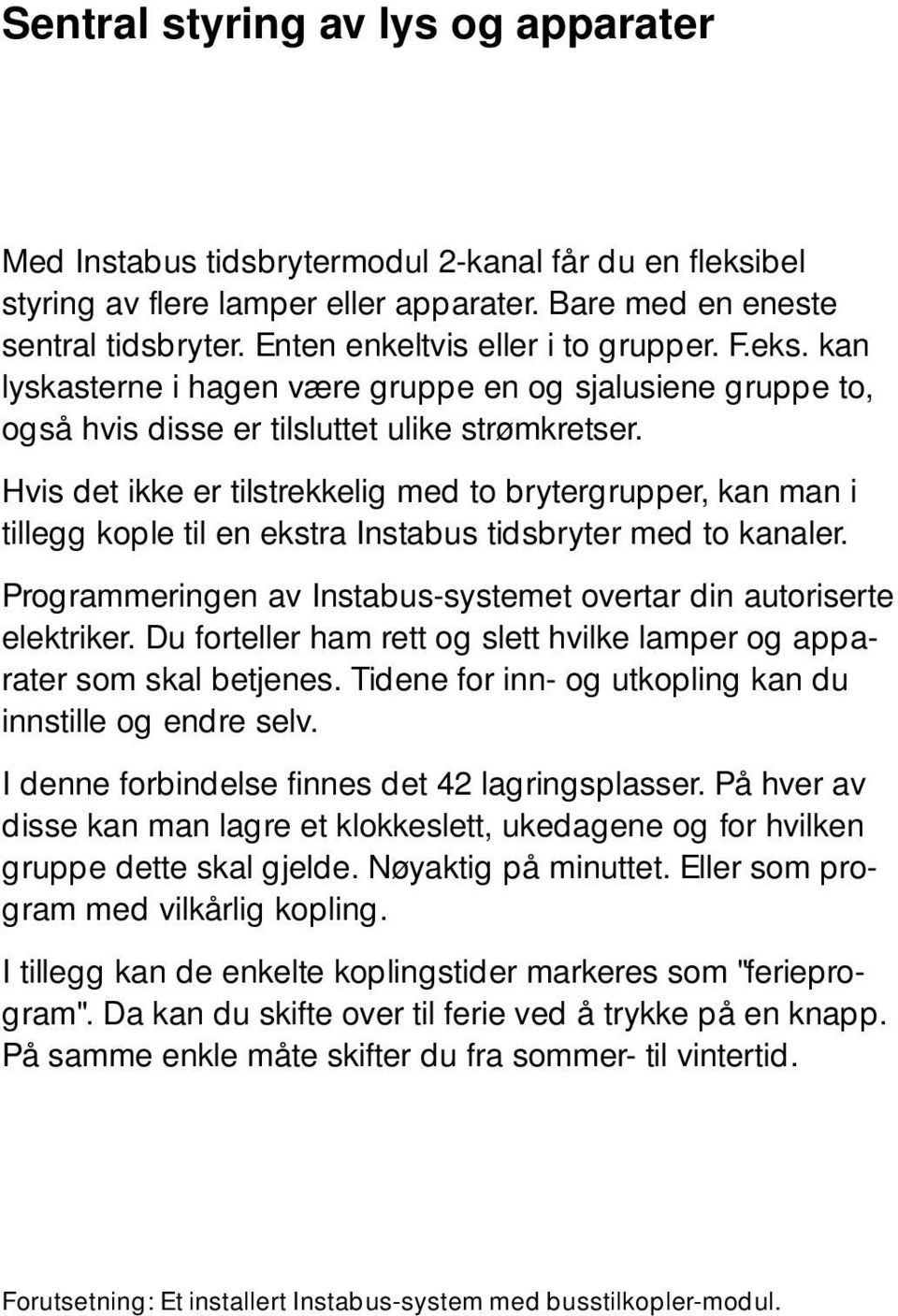 Hvis det ikke er tilstrekkelig med to brytergrupper, kan man i tillegg kople til en ekstra Instabus tidsbryter med to kanaler. Programmeringen av Instabus-systemet overtar din autoriserte elektriker.