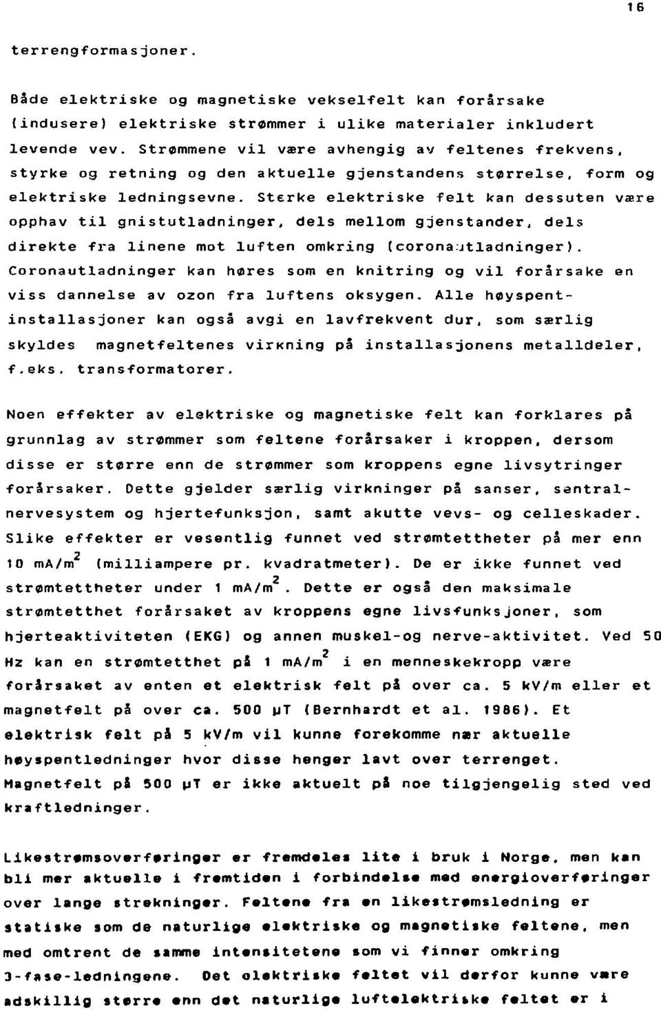 Sterke elektriske felt kan dessuten være opphav til gnistutladninger, dels mellom gjenstander, dels direkte fra linene mot luften omkring t corona.jtladninger).