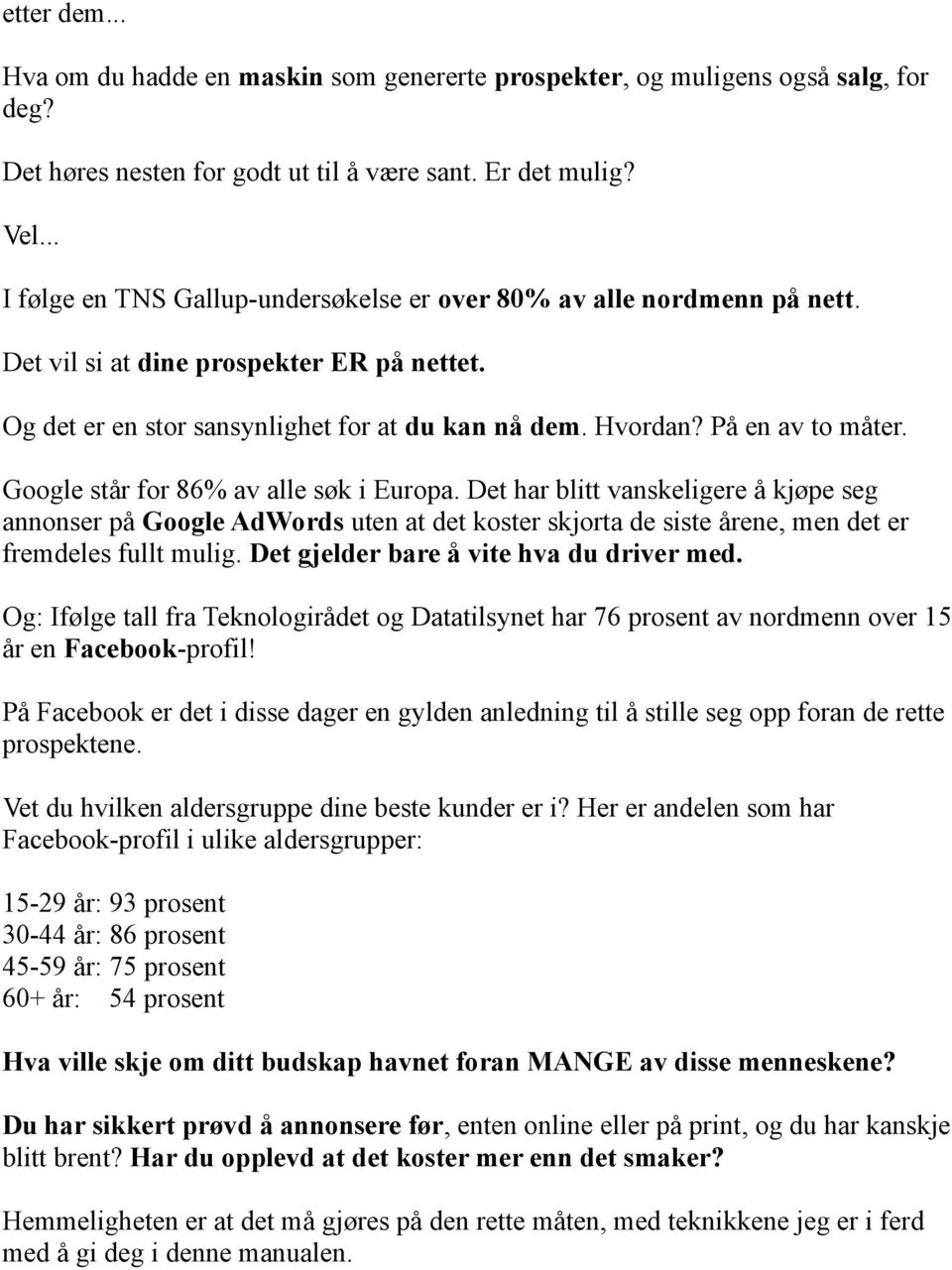 Google står for 86% av alle søk i Europa. Det har blitt vanskeligere å kjøpe seg annonser på Google AdWords uten at det koster skjorta de siste årene, men det er fremdeles fullt mulig.