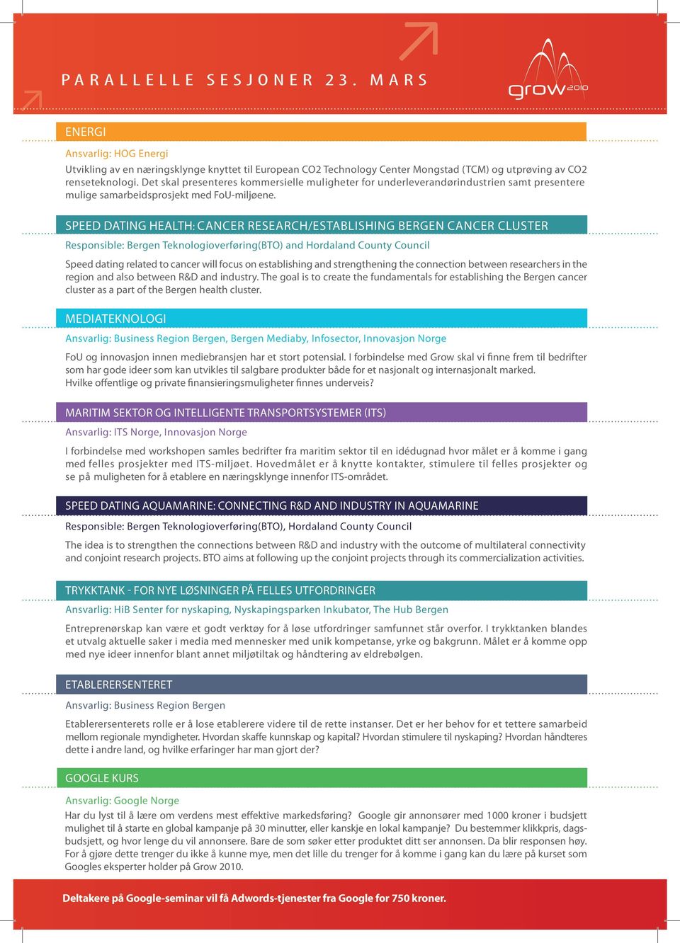 Speed Dating Health: Cancer research/establishing Bergen Cancer Cluster Responsible: Bergen Teknologioverføring(BTO) and Hordaland County Council Speed dating related to cancer will focus on