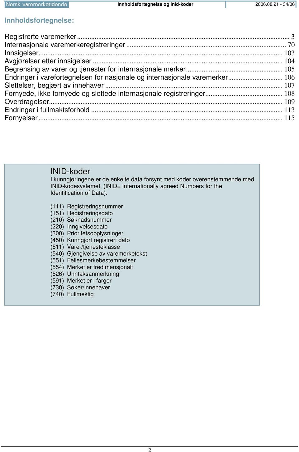 .. 107 Fornyede, ikke fornyede og slettede internasjonale registreringer... 108 Overdragelser... 109 Endringer i fullmaktsforhold... 113 Fornyelser.