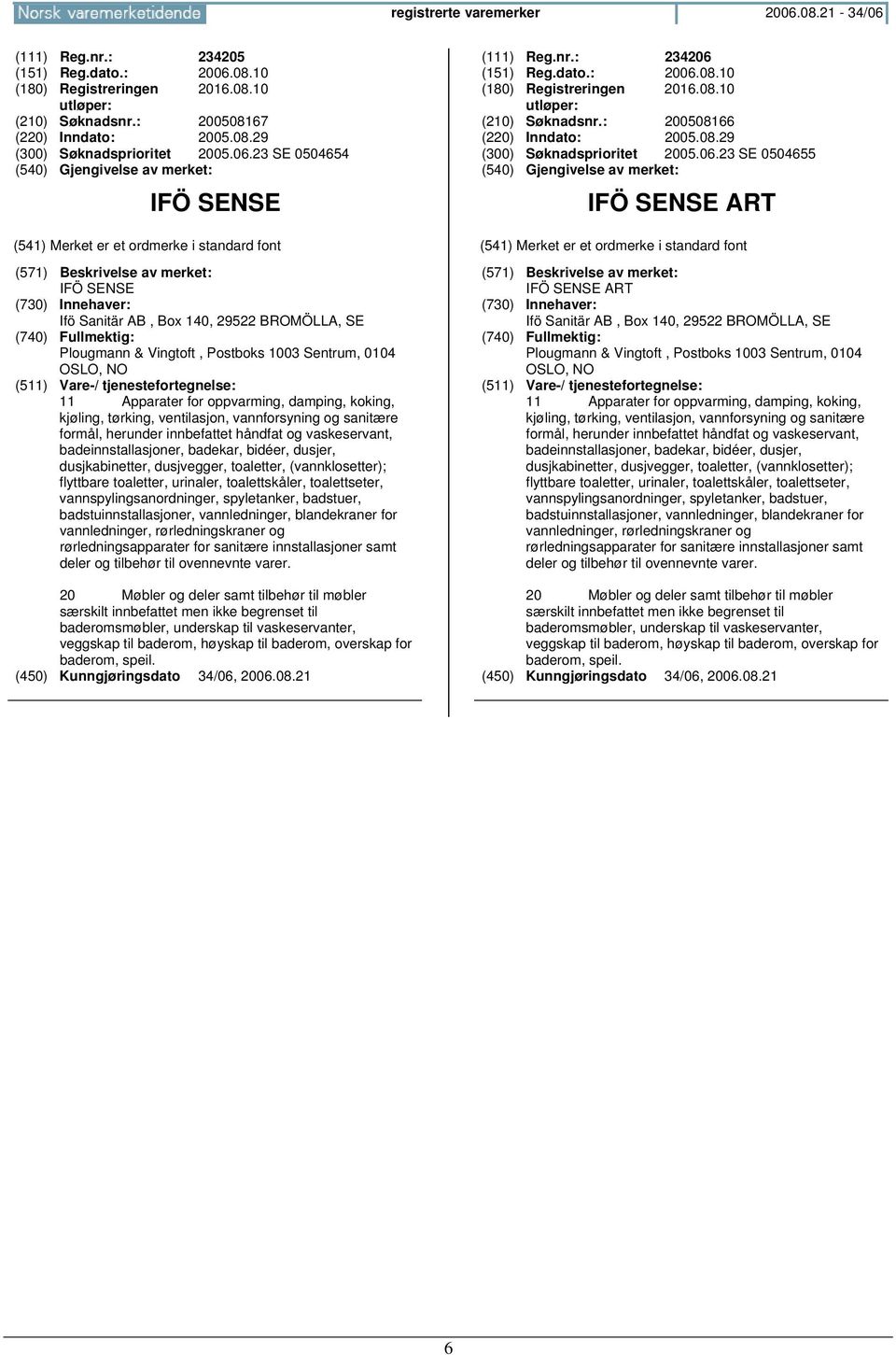 23 SE 0504654 IFÖ SENSE IFÖ SENSE Ifö Sanitär AB, Box 140, 29522 BROMÖLLA, SE Plougmann & Vingtoft, Postboks 1003 Sentrum, 0104 OSLO, 11 Apparater for oppvarming, damping, koking, kjøling, tørking,