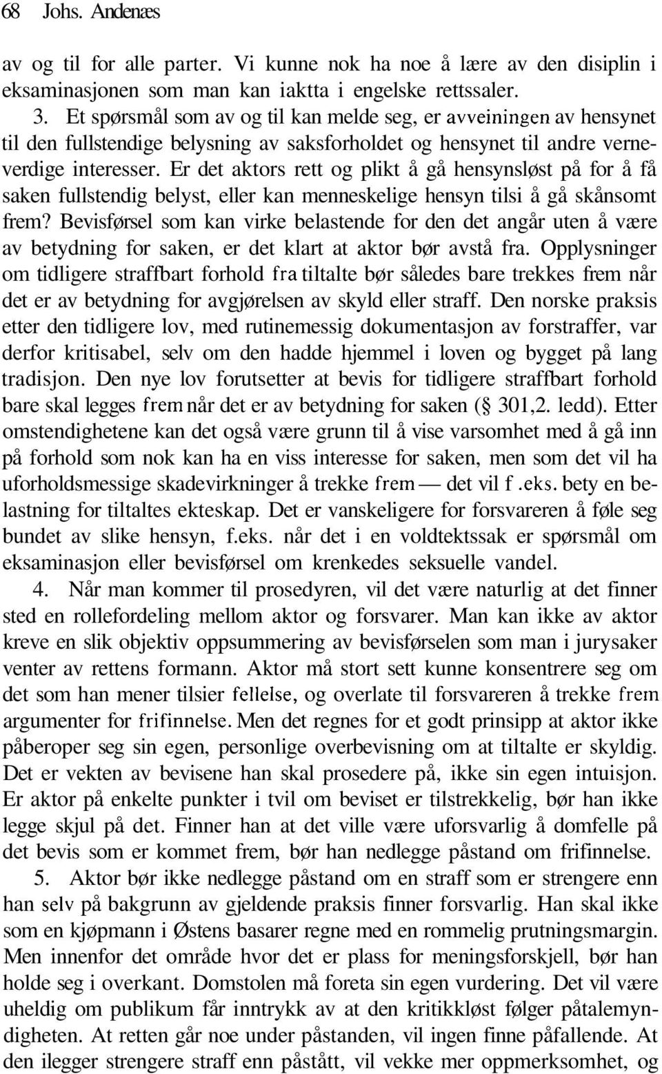 Er det aktors rett og plikt å gå hensynsløst på for å få saken fullstendig belyst, eller kan menneskelige hensyn tilsi å gå skånsomt frem?