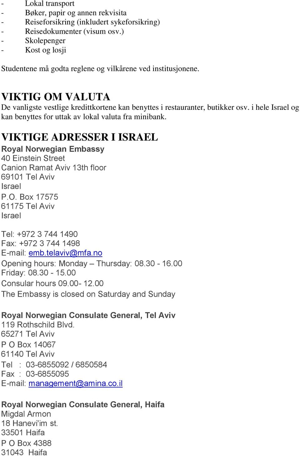 i hele Israel og kan benyttes for uttak av lokal valuta fra minibank. VIKTIGE ADRESSER I ISRAEL Royal Norwegian Embassy 40 Einstein Street Canion Ramat Aviv 13th floor 69101 Tel Aviv Israel P.O.