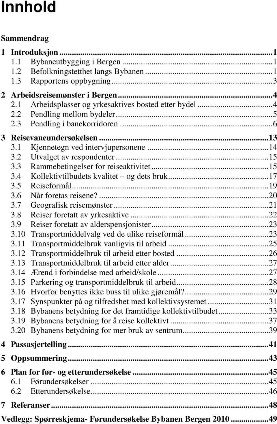 2 Utvalget av respondenter... 15 3.3 Rammebetingelser for reiseaktivitet... 15 3.4 Kollektivtilbudets kvalitet og dets bruk... 17 3.5 Reiseformål... 19 3.6 Når foretas reisene?... 20 3.