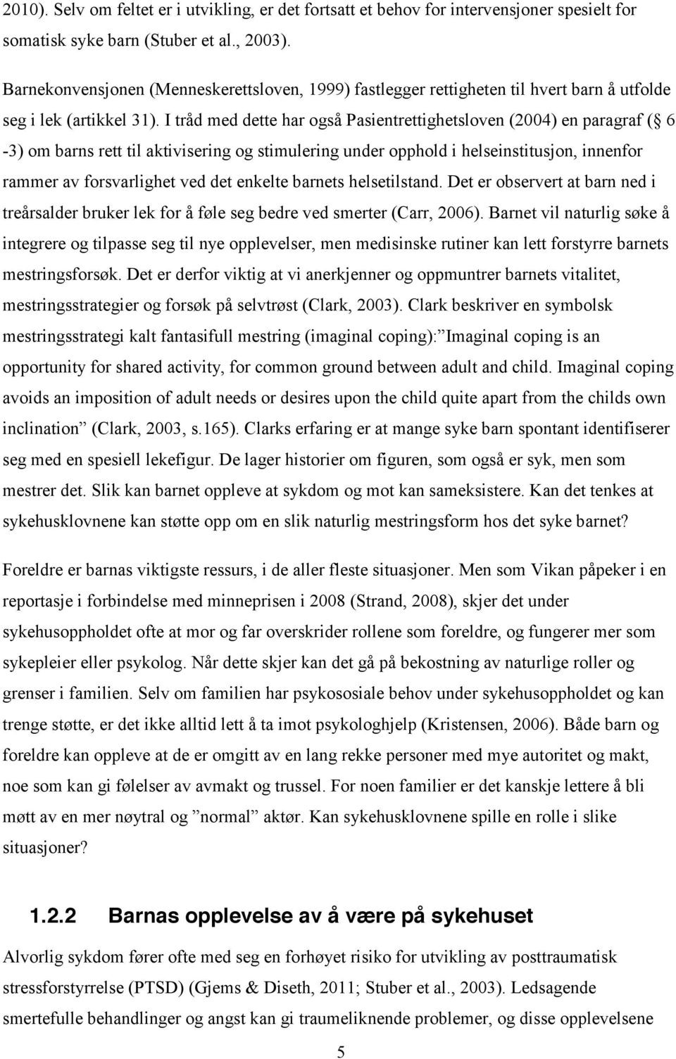 I tråd med dette har også Pasientrettighetsloven (2004) en paragraf ( 6-3) om barns rett til aktivisering og stimulering under opphold i helseinstitusjon, innenfor rammer av forsvarlighet ved det