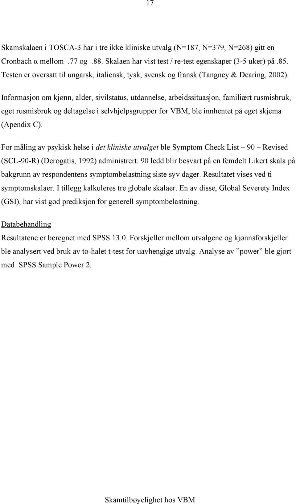 Informasjon om kjønn, alder, sivilstatus, utdannelse, arbeidssituasjon, familiært rusmisbruk, eget rusmisbruk og deltagelse i selvhjelpsgrupper for VBM, ble innhentet på eget skjema (Apendix C).