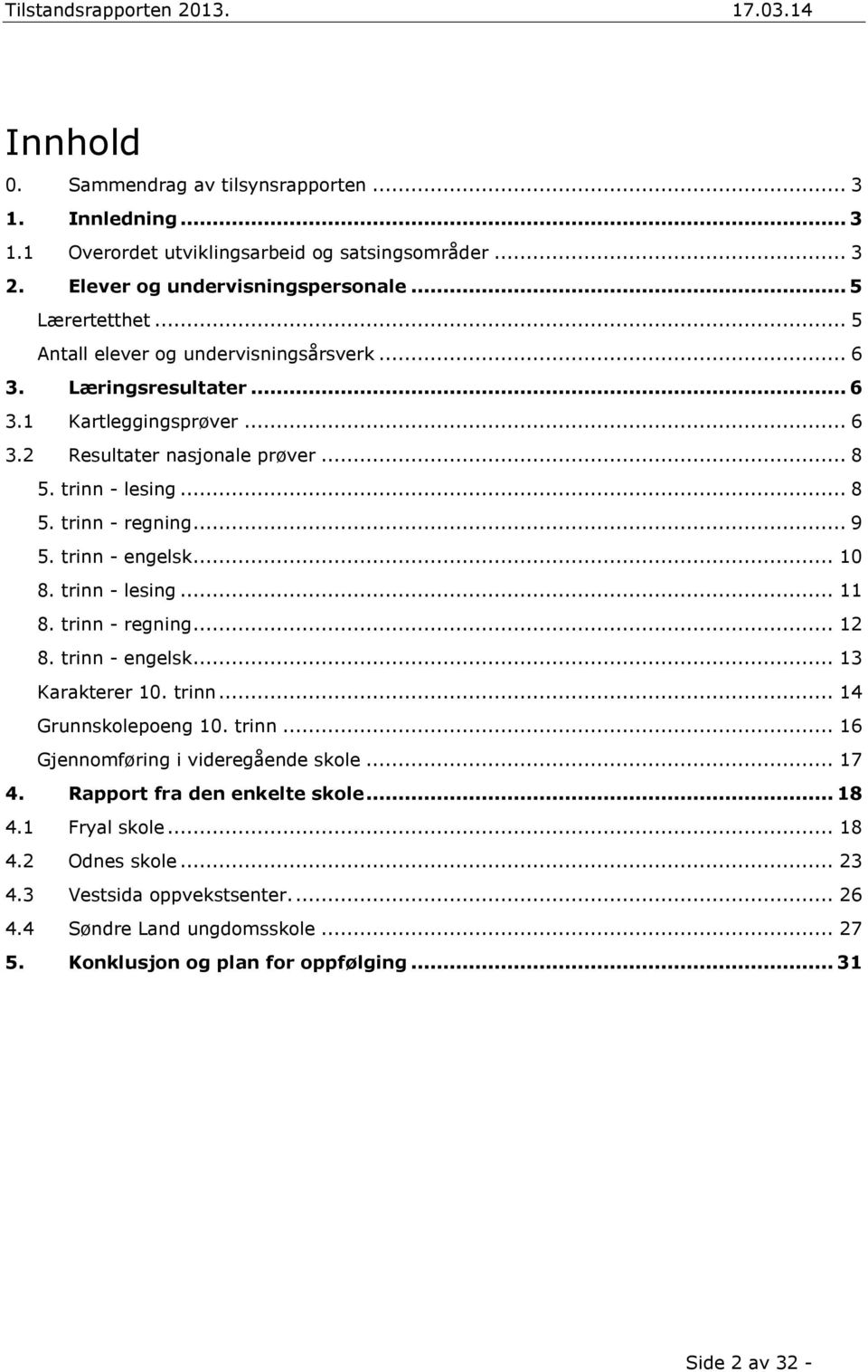 trinn - engelsk... 10 8. trinn - lesing... 11 8. trinn - regning... 12 8. trinn - engelsk... 13 Karakterer 10. trinn... 14 Grunnskolepoeng 10. trinn... 16 Gjennomføring i videregående skole.