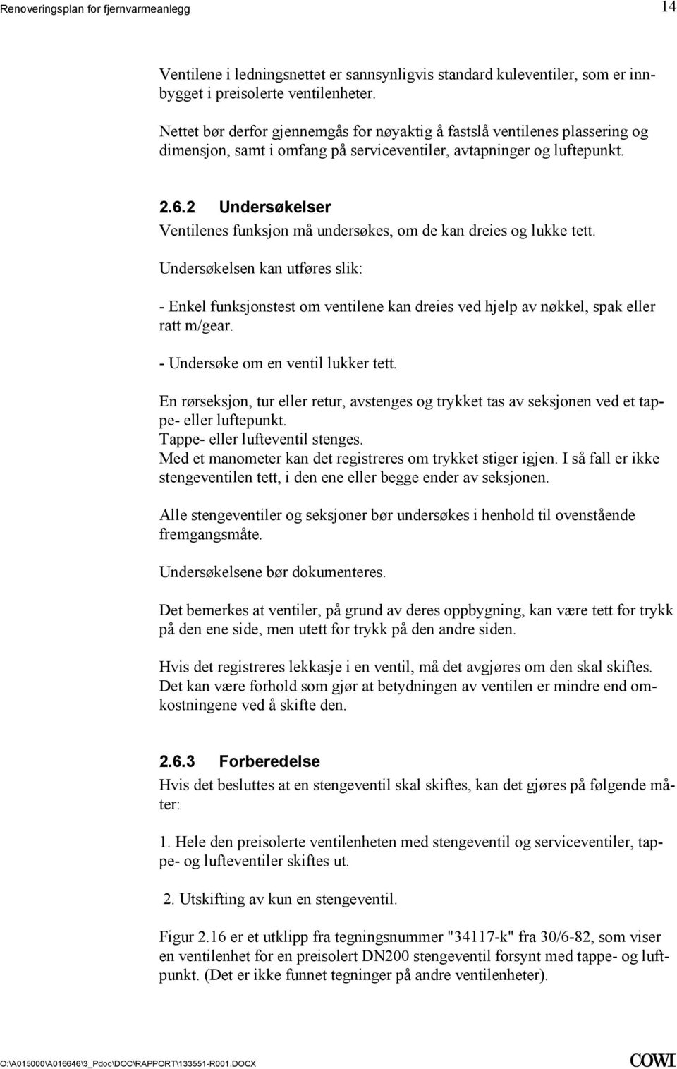 funksjonstest om ventilene kan dreies ved hjelp av nøkkel, spak eller ratt m/gear - Undersøke om en ventil lukker tett En rørseksjon, tur eller retur, avstenges og trykket tas av seksjonen ved et