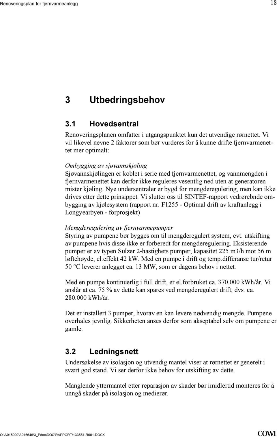 kjøling Nye undersentraler er bygd for mengderegulering, men kan ikke drives etter dette prinsippet Vi slutter oss til SINTEF-rapport vedrørebnde ombygging av kjølesystem (rapport nr F1255 - Optimal