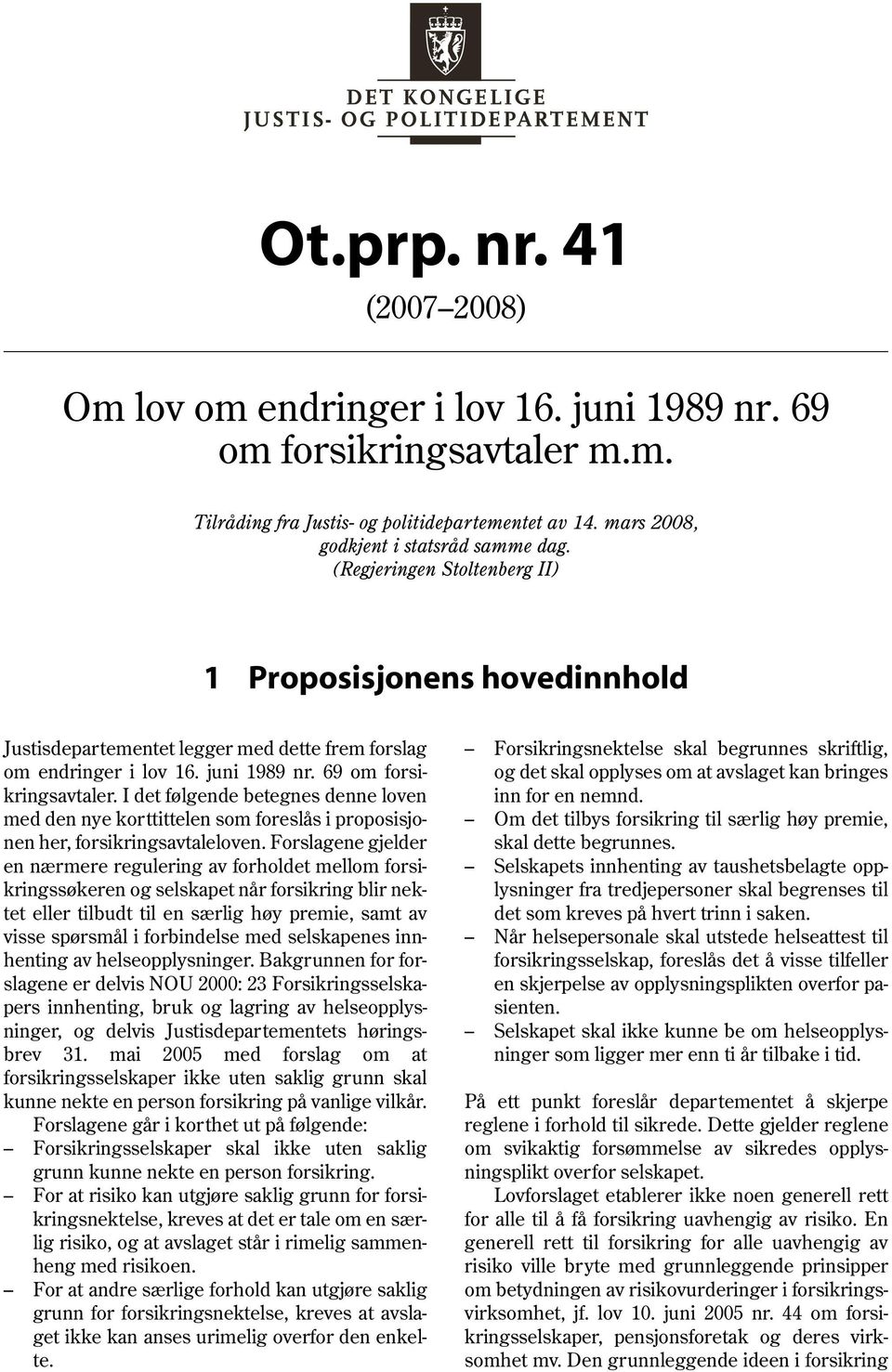 69 om forsikringsavtaler. I det følgende betegnes denne loven med den nye korttittelen som foreslås i proposisjonen her, forsikringsavtaleloven.