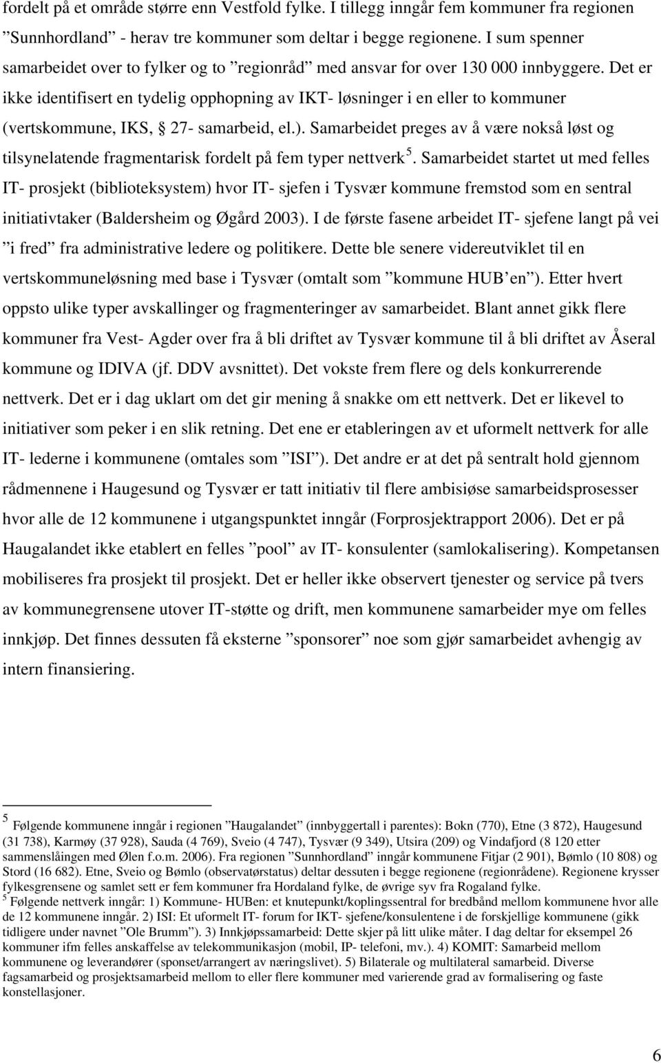 Det er ikke identifisert en tydelig opphopning av IKT- løsninger i en eller to kommuner (vertskommune, IKS, 27- samarbeid, el.).