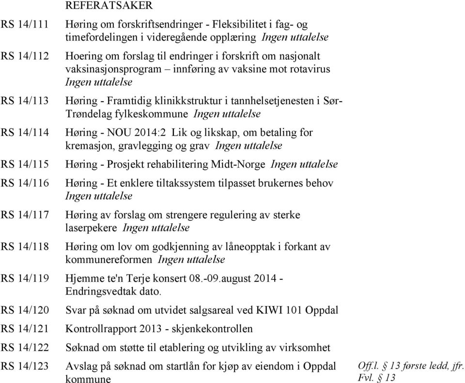 Sør- Trøndelag fylkeskommune Ingen uttalelse Høring - NOU 2014:2 Lik og likskap, om betaling for kremasjon, gravlegging og grav Ingen uttalelse Høring - Prosjekt rehabilitering Midt-Norge Ingen