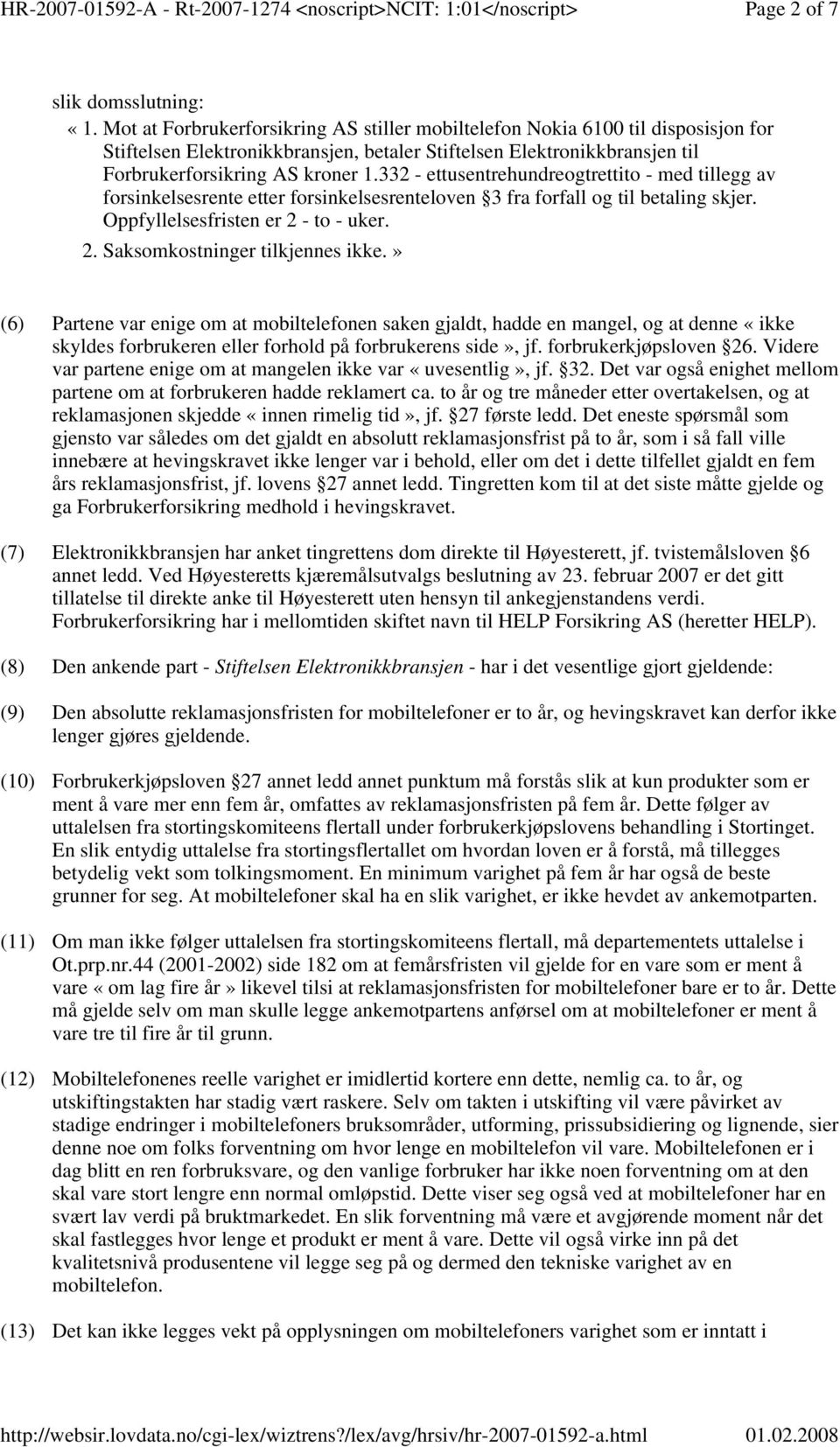 332 - ettusentrehundreogtrettito - med tillegg av forsinkelsesrente etter forsinkelsesrenteloven 3 fra forfall og til betaling skjer. Oppfyllelsesfristen er 2 - to - uker. 2. Saksomkostninger tilkjennes ikke.