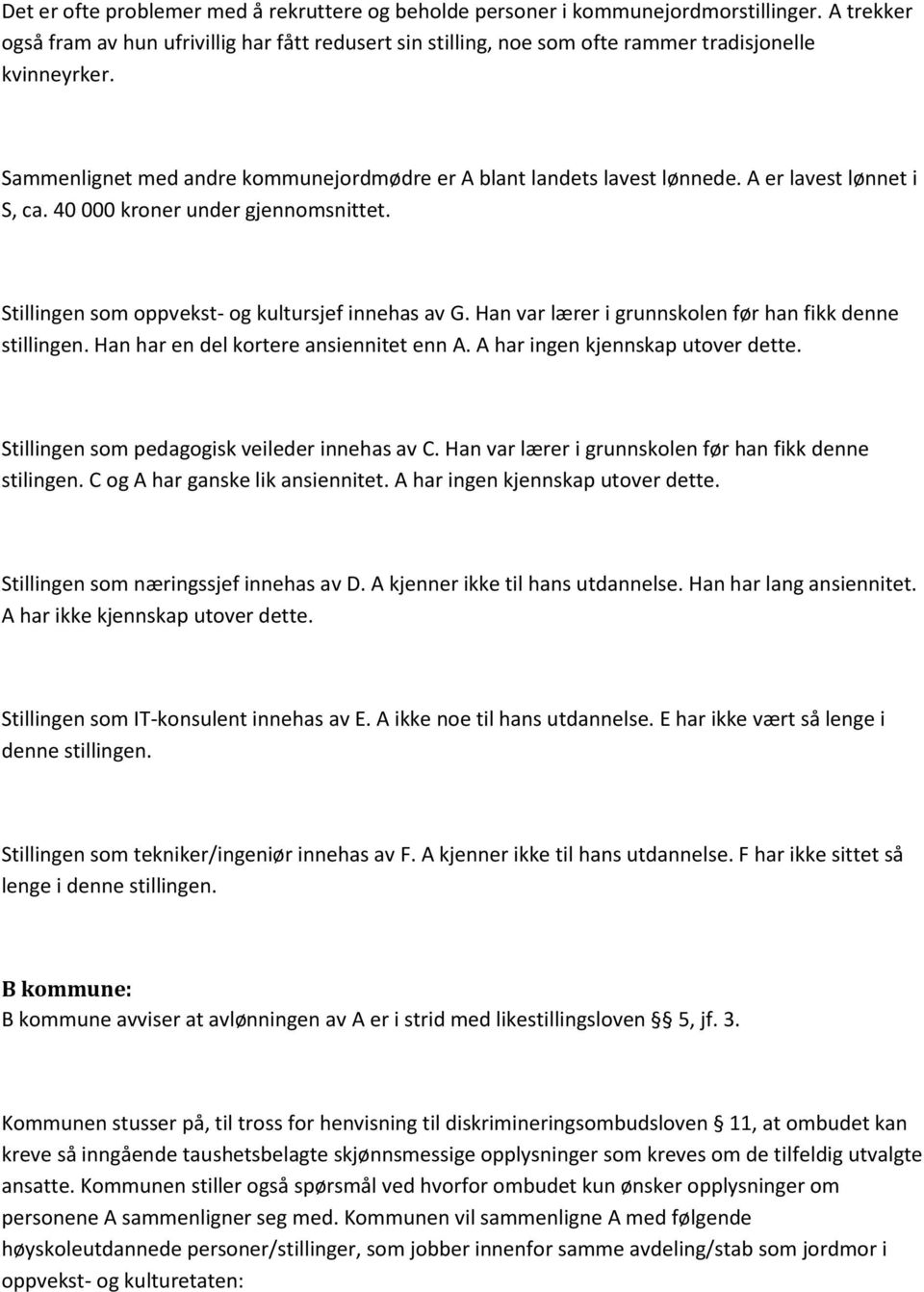 A er lavest lønnet i S, ca. 40 000 kroner under gjennomsnittet. Stillingen som oppvekst- og kultursjef innehas av G. Han var lærer i grunnskolen før han fikk denne stillingen.