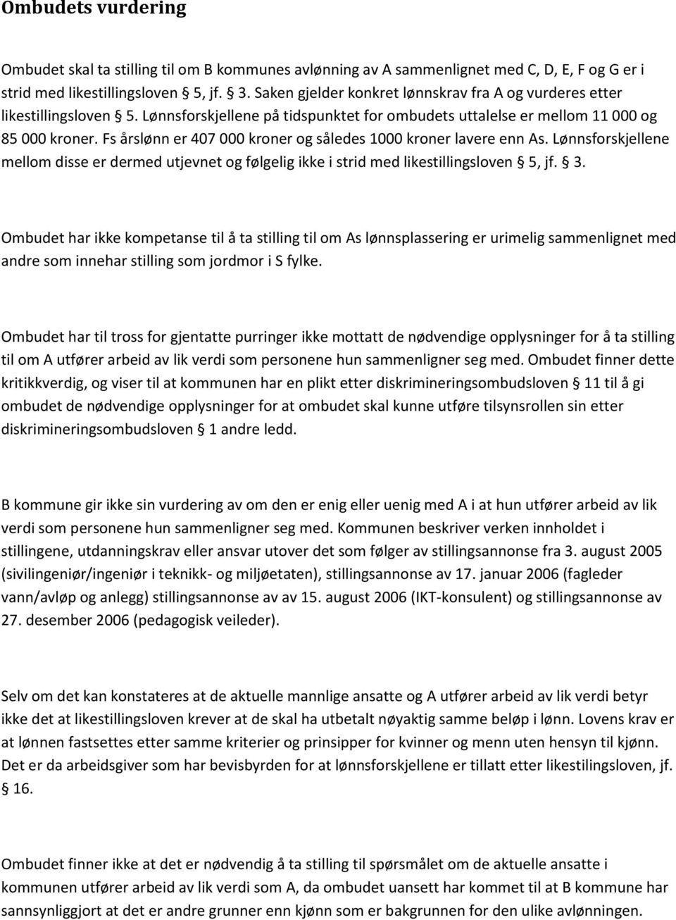 Fs årslønn er 407 000 kroner og således 1000 kroner lavere enn As. Lønnsforskjellene mellom disse er dermed utjevnet og følgelig ikke i strid med likestillingsloven 5, jf. 3.