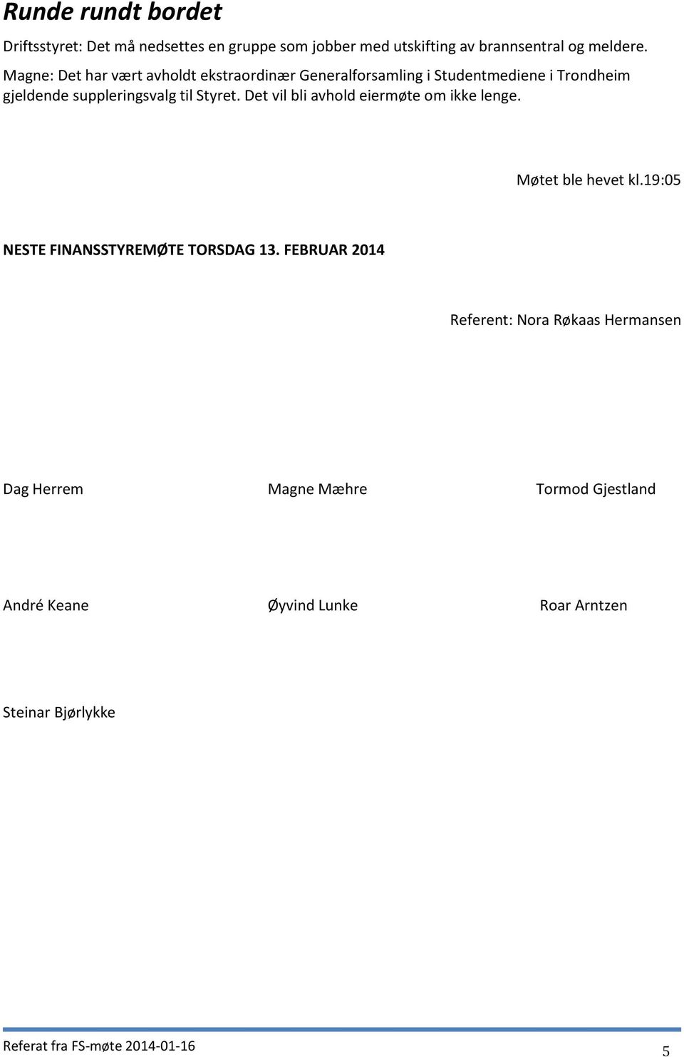 Det vil bli avhold eiermøte om ikke lenge. Møtet ble hevet kl.19:05 NESTE FINANSSTYREMØTE TORSDAG 13.