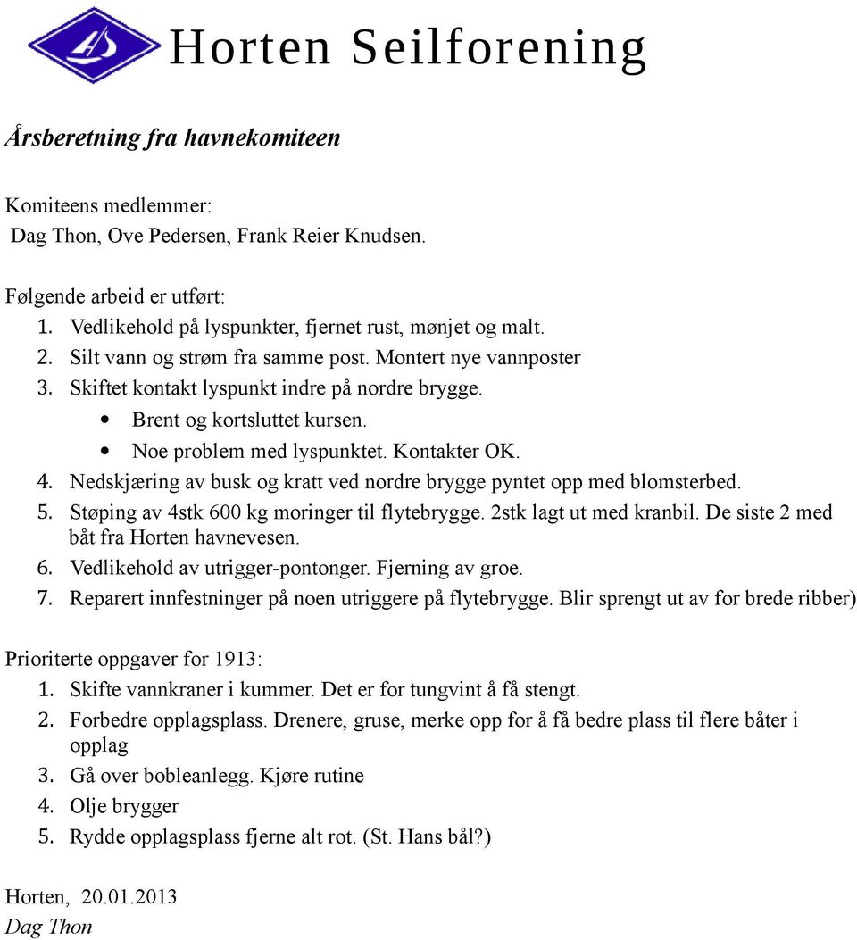 Nedskjæring av busk og kratt ved nordre brygge pyntet opp med blomsterbed. 5. Støping av 4stk 600 kg moringer til flytebrygge. 2stk lagt ut med kranbil. De siste 2 med båt fra Horten havnevesen. 6. Vedlikehold av utrigger-pontonger.