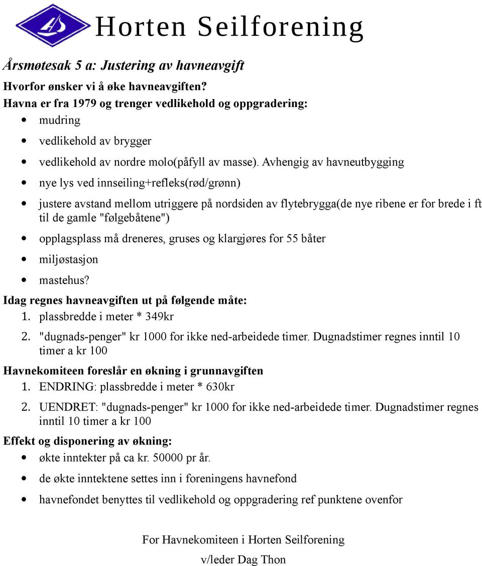 Avhengig av havneutbygging nye lys ved innseiling+refleks(rød/grønn) justere avstand mellom utriggere på nordsiden av flytebrygga(de nye ribene er for brede i ft til de gamle "følgebåtene")