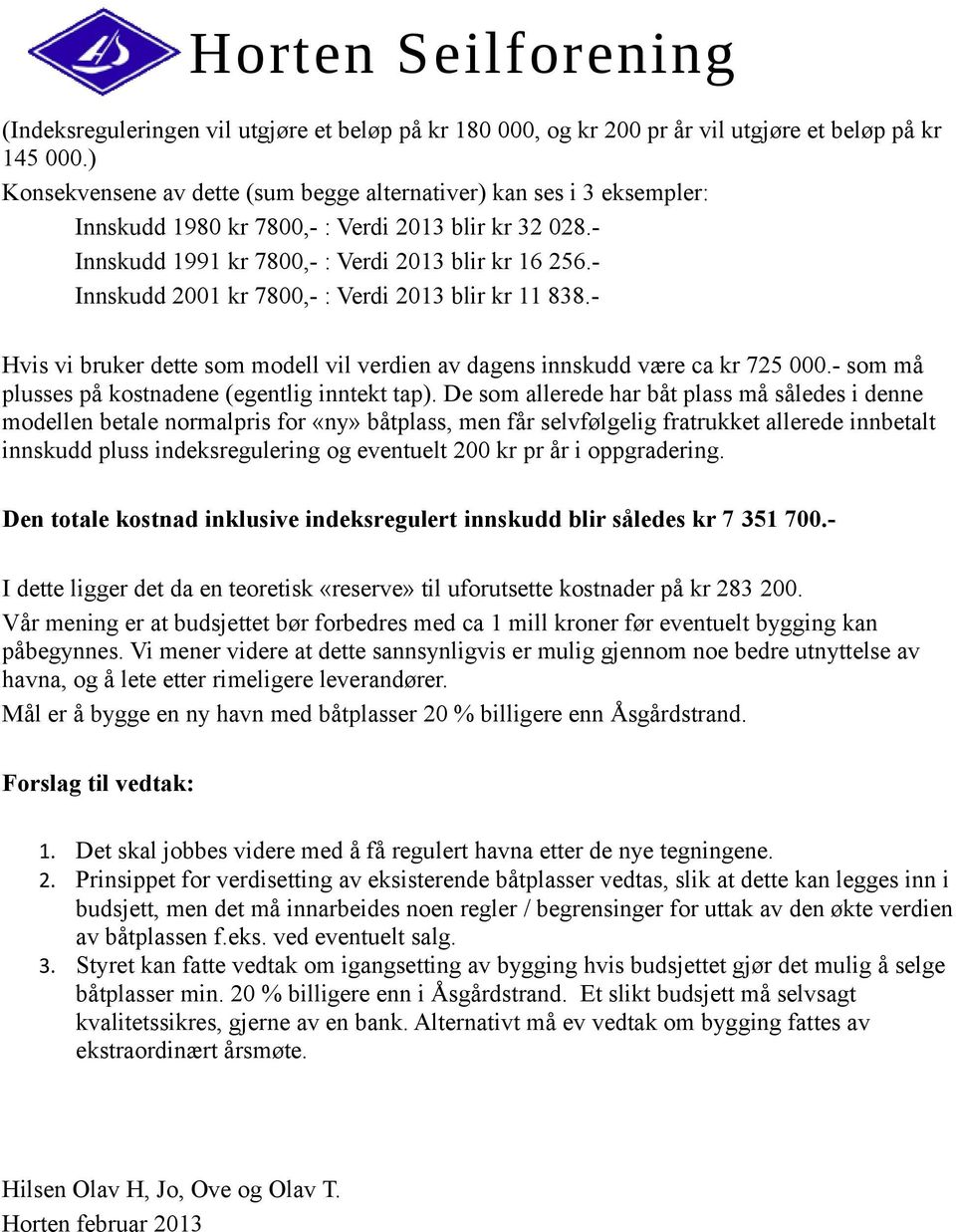 - Innskudd 2001 kr 7800,- : Verdi 2013 blir kr 11 838.- Hvis vi bruker dette som modell vil verdien av dagens innskudd være ca kr 725 000.- som må plusses på kostnadene (egentlig inntekt tap).