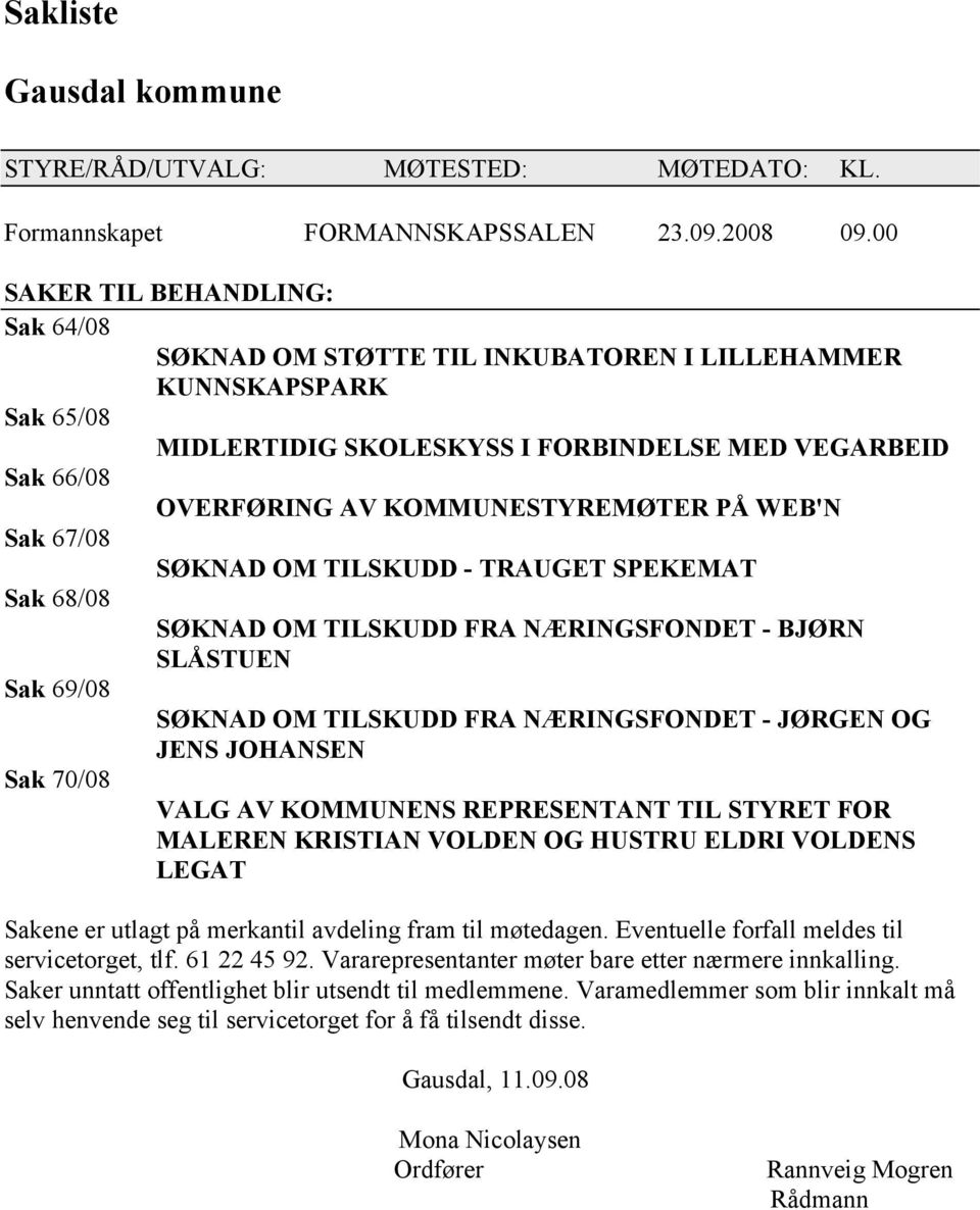 PÅ WEB'N Sak 67/08 SØKNAD OM TILSKUDD - TRAUGET SPEKEMAT Sak 68/08 SØKNAD OM TILSKUDD FRA NÆRINGSFONDET - BJØRN SLÅSTUEN Sak 69/08 SØKNAD OM TILSKUDD FRA NÆRINGSFONDET - JØRGEN OG JENS JOHANSEN Sak