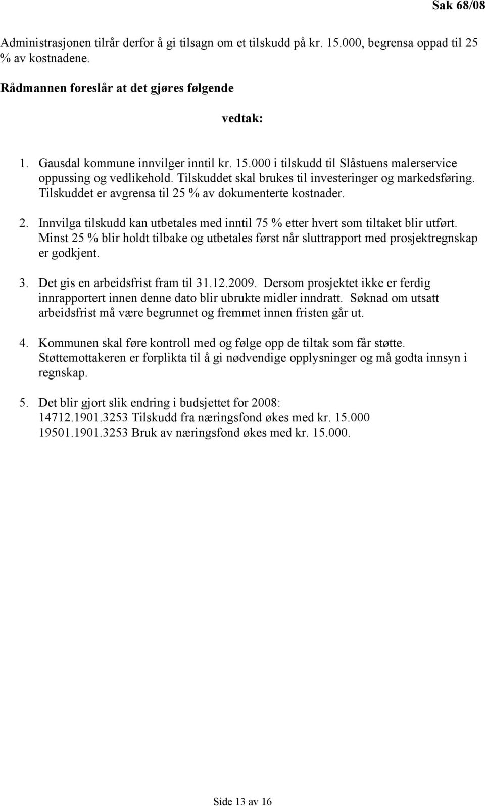 Tilskuddet er avgrensa til 25 % av dokumenterte kostnader. 2. Innvilga tilskudd kan utbetales med inntil 75 % etter hvert som tiltaket blir utført.