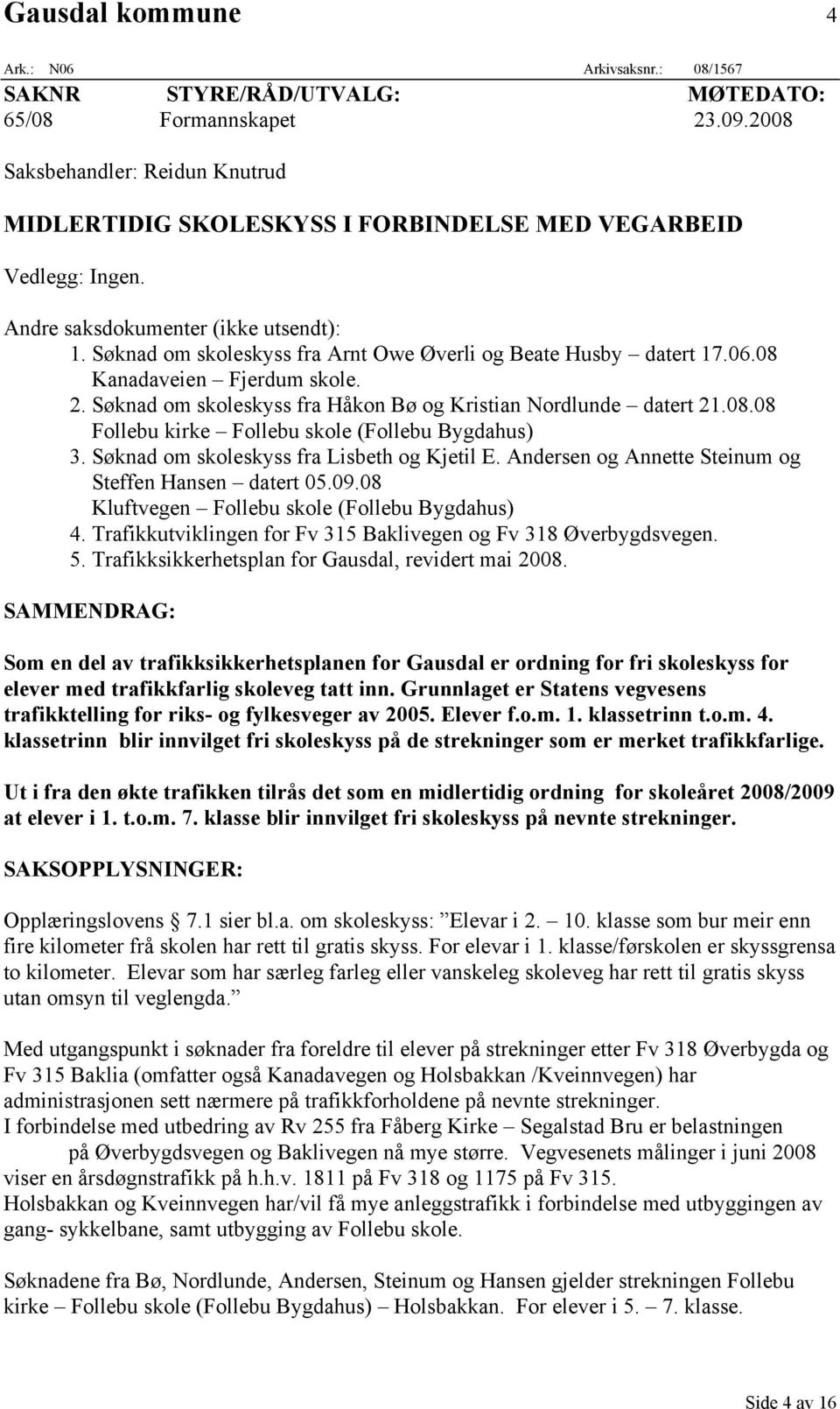 Søknad om skoleskyss fra Arnt Owe Øverli og Beate Husby datert 17.06.08 Kanadaveien Fjerdum skole. 2. Søknad om skoleskyss fra Håkon Bø og Kristian Nordlunde datert 21.08.08 Follebu kirke Follebu skole (Follebu Bygdahus) 3.