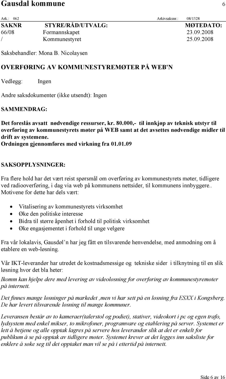 000,- til innkjøp av teknisk utstyr til overføring av kommunestyrets møter på WEB samt at det avsettes nødvendige midler til drift av systemene. Ordningen gjennomføres med virkning fra 01.