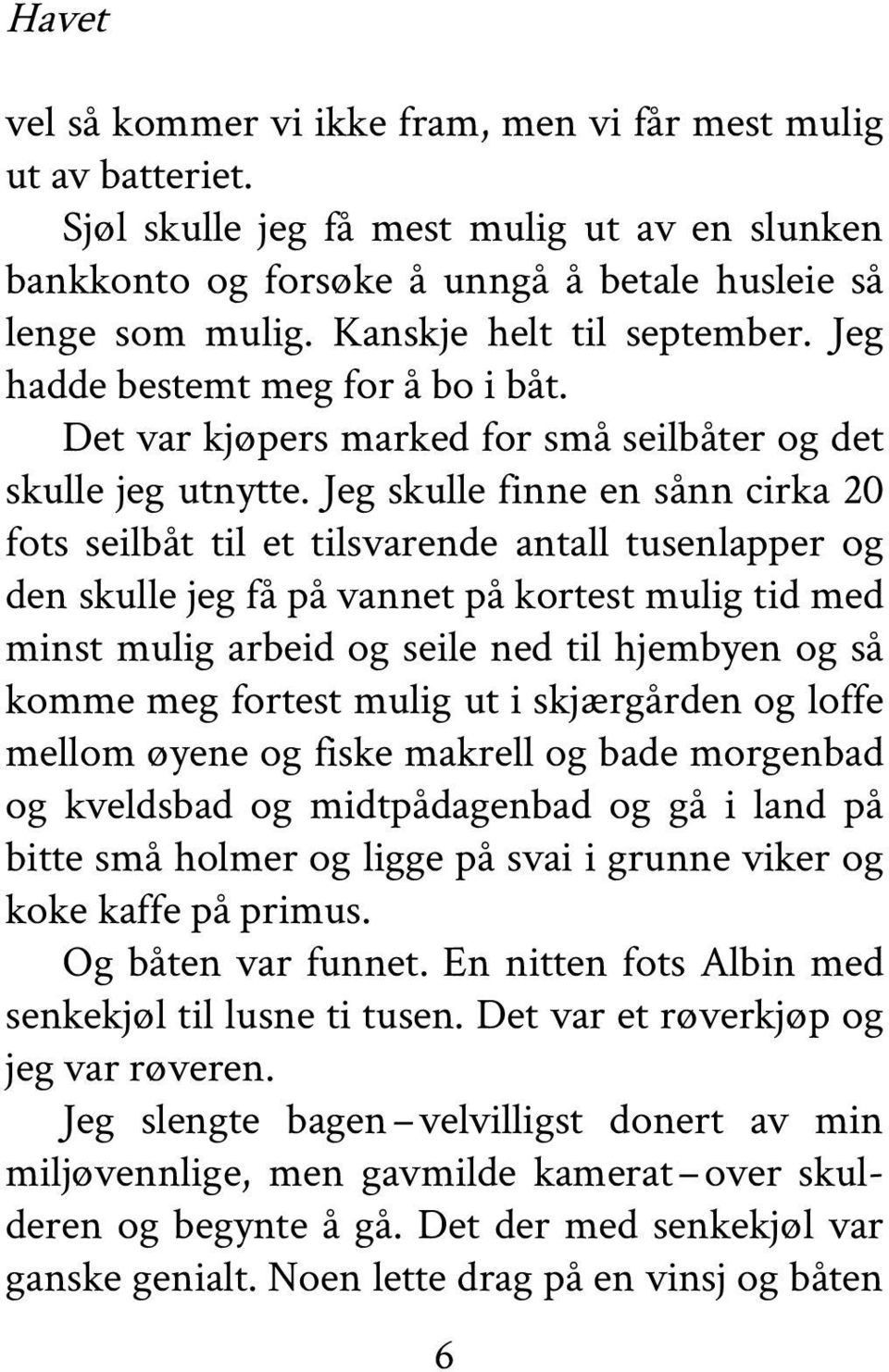 Jeg skulle finne en sånn cirka 20 fots seilbåt til et tilsvarende antall tusenlapper og den skulle jeg få på vannet på kortest mulig tid med minst mulig arbeid og seile ned til hjembyen og så komme