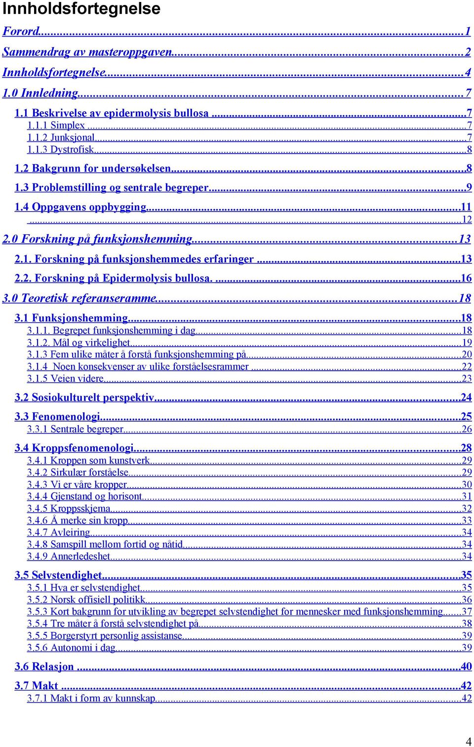 ..13 2.2. Forskning på Epidermolysis bullosa....16 3.0 Teoretisk referanseramme...18 3.1 Funksjonshemming...18 3.1.1. Begrepet funksjonshemming i dag...18 3.1.2. Mål og virkelighet...19 3.1.3 Fem ulike måter å forstå funksjonshemming på.