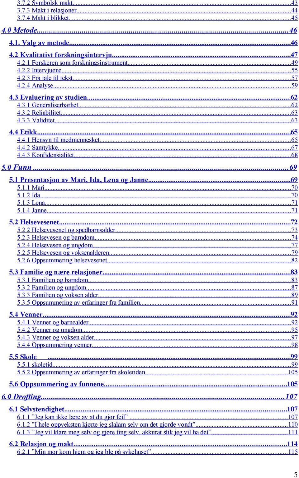 4.1 Hensyn til medmennesket...65 4.4.2 Samtykke...67 4.4.3 Konfidensialitet...68 5.0 Funn...69 5.1 Presentasjon av Mari, Ida, Lena og Janne...69 5.1.1 Mari...70 5.1.2 Ida...70 5.1.3 Lena...71 5.1.4 Janne.