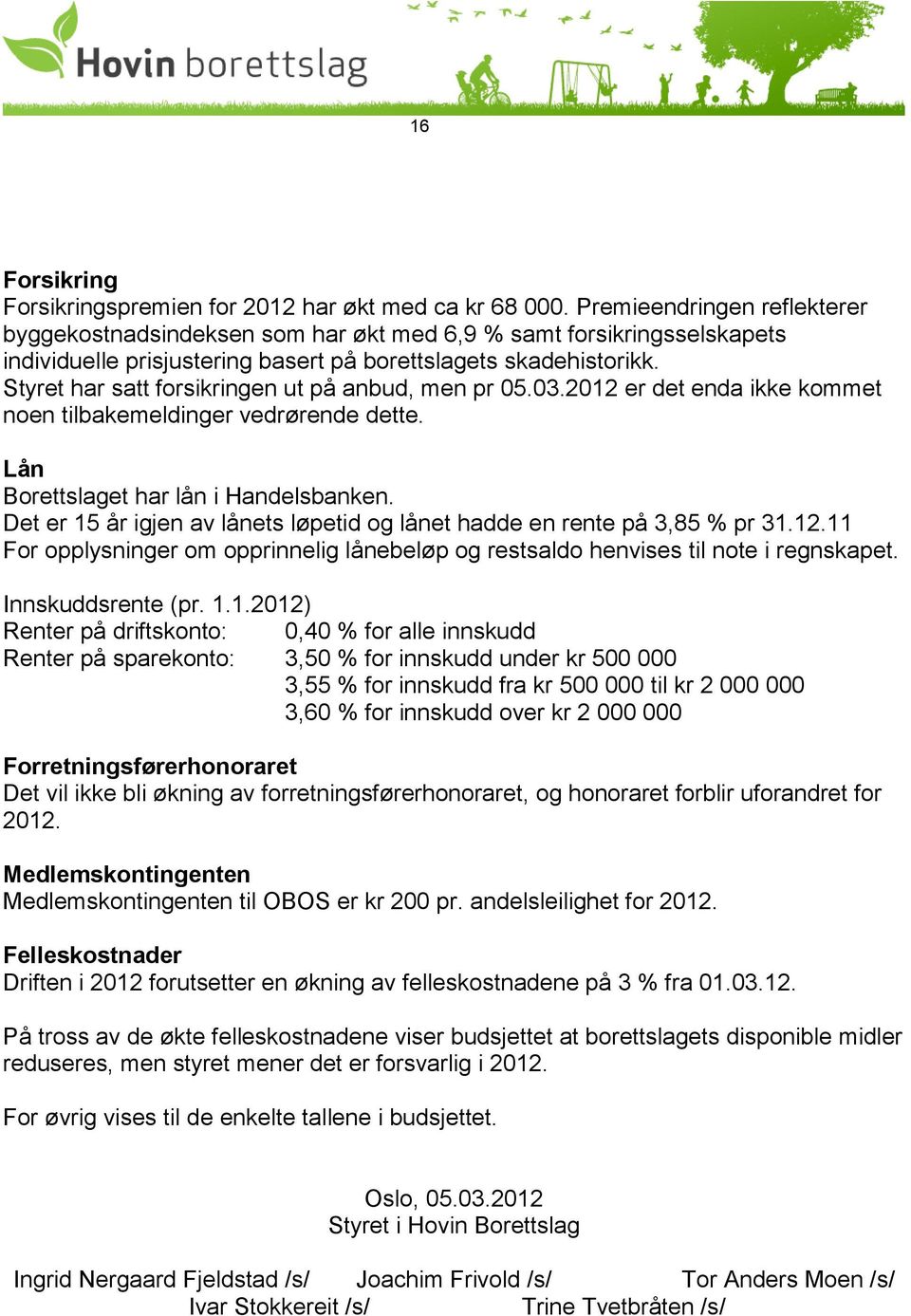 Styret har satt forsikringen ut på anbud, men pr 05.03.2012 er det enda ikke kommet noen tilbakemeldinger vedrørende dette. Lån Borettslaget har lån i Handelsbanken.