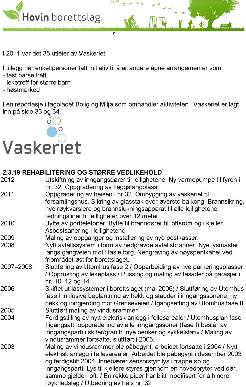 omhandler aktiviteten i Vaskeriet er lagt inn på side 33 og 34. 2.3.19 REHABILITERING OG STØRRE VEDLIKEHOLD 2012 Utskiftning av inngangsdører til leilighetene. Ny varmepumpe til fyren i nr. 32.