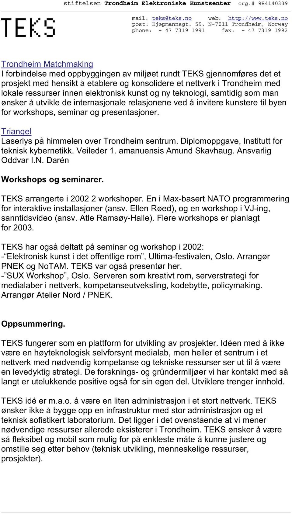 med lokale ressurser innen elektronisk kunst og ny teknologi, samtidig som man ønsker å utvikle de internasjonale relasjonene ved å invitere kunstere til byen for workshops, seminar og presentasjoner.