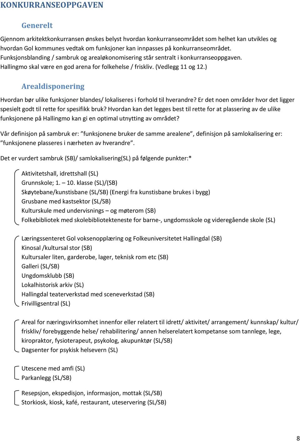 ) Arealdisponering Hvordan bør ulike funksjoner blandes/ lokaliseres i forhold til hverandre? Er det noen områder hvor det ligger spesielt godt til rette for spesifikk bruk?