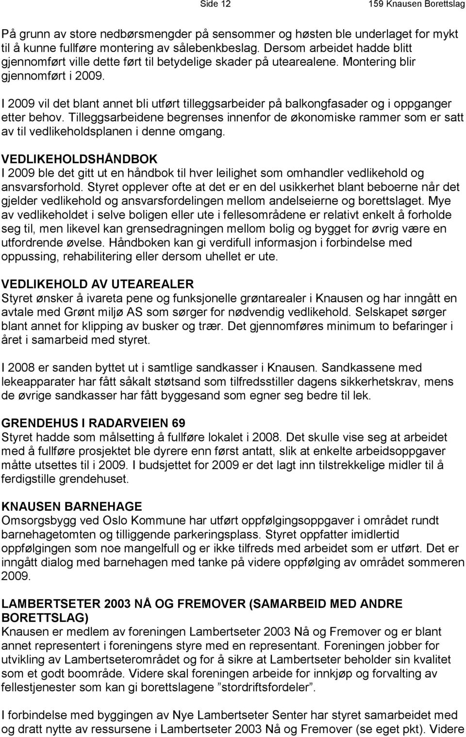 I 2009 vil det blant annet bli utført tilleggsarbeider på balkongfasader og i oppganger etter behov.