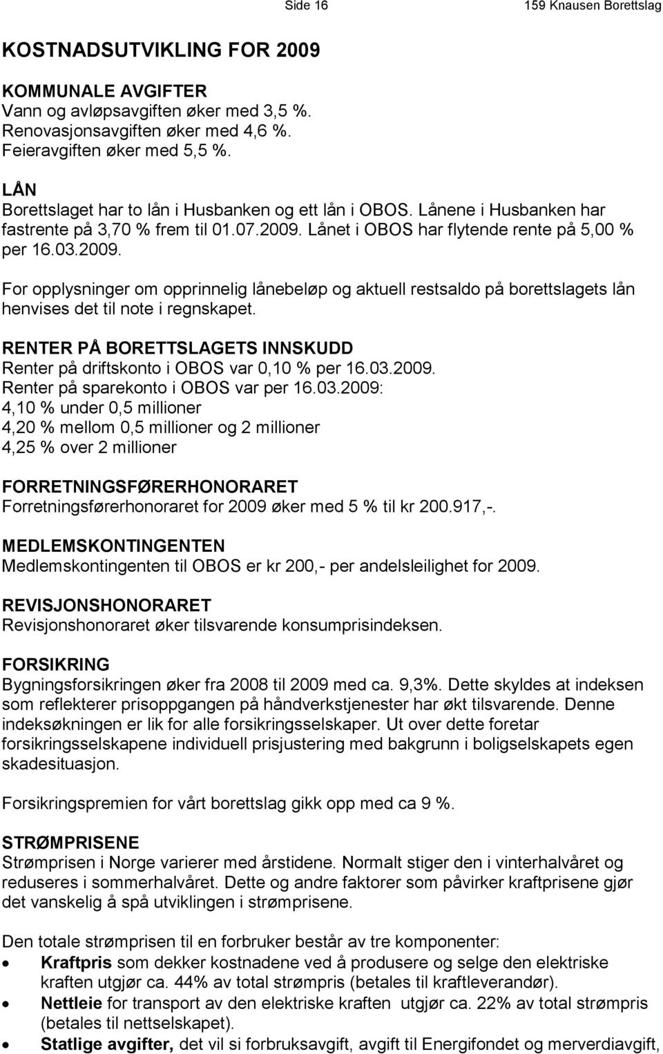 Lånet i OBOS har flytende rente på 5,00 % per 16.03.2009. For opplysninger om opprinnelig lånebeløp og aktuell restsaldo på borettslagets lån henvises det til note i regnskapet.