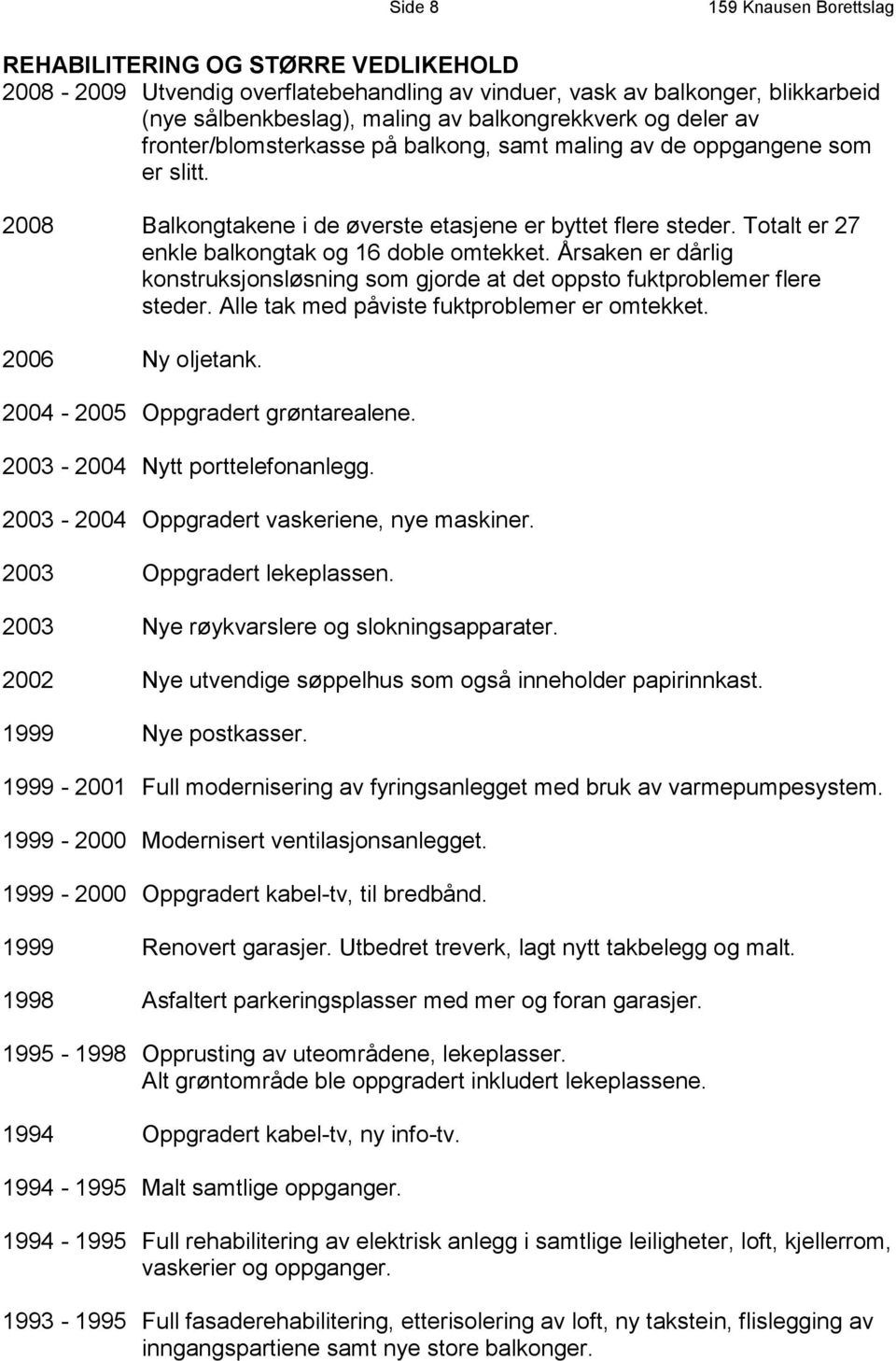 Totalt er 27 enkle balkongtak og 16 doble omtekket. Årsaken er dårlig konstruksjonsløsning som gjorde at det oppsto fuktproblemer flere steder. Alle tak med påviste fuktproblemer er omtekket.