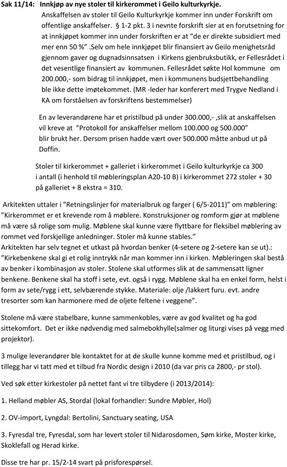 Selv om hele innkjøpet blir finansiert av Geilo menighetsråd gjennom gaver og dugnadsinnsatsen i Kirkens gjenbruksbutikk, er Fellesrådet i det vesentlige finansiert av kommunen.