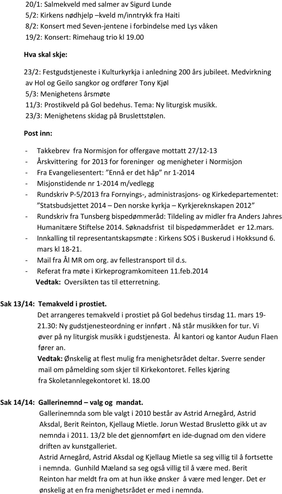 Medvirkning av Hol og Geilo sangkor og ordfører Tony Kjøl 5/3: Menighetens årsmøte 11/3: Prostikveld på Gol bedehus. Tema: Ny liturgisk musikk. 23/3: Menighetens skidag på Bruslettstølen.