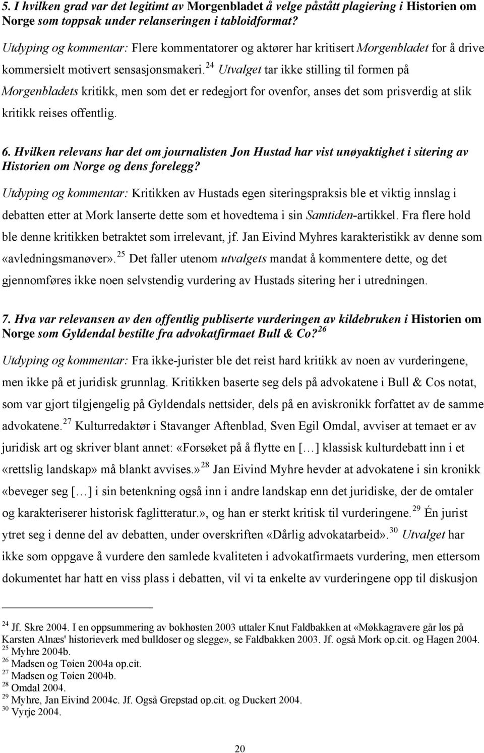 24 Utvalget tar ikke stilling til formen på Morgenbladets kritikk, men som det er redegjort for ovenfor, anses det som prisverdig at slik kritikk reises offentlig. 6.