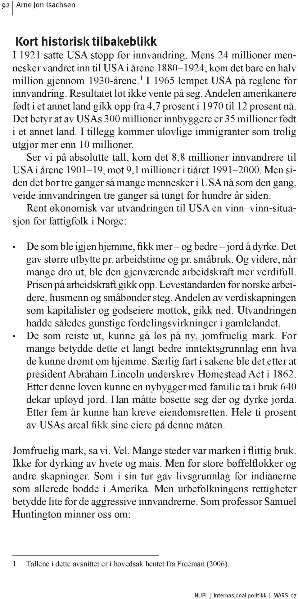 Det betyr at av USAs 300 millioner innbyggere er 35 millioner født i et annet land. I tillegg kommer ulovlige immigranter som trolig utgjør mer enn 10 millioner.