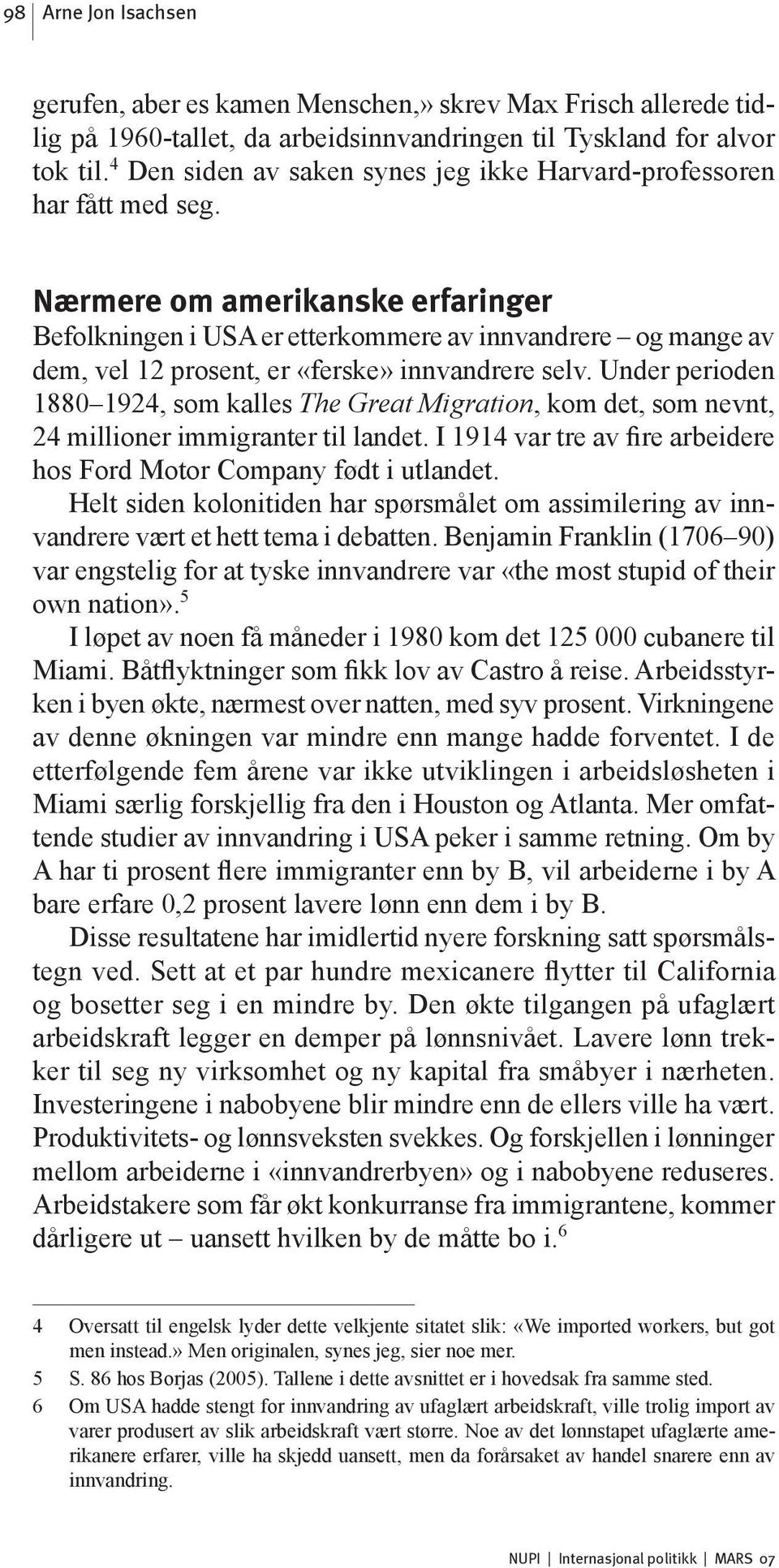 Nærmere om amerikanske erfaringer Befolkningen i USA er etterkommere av innvandrere og mange av dem, vel 12 prosent, er «ferske» innvandrere selv.