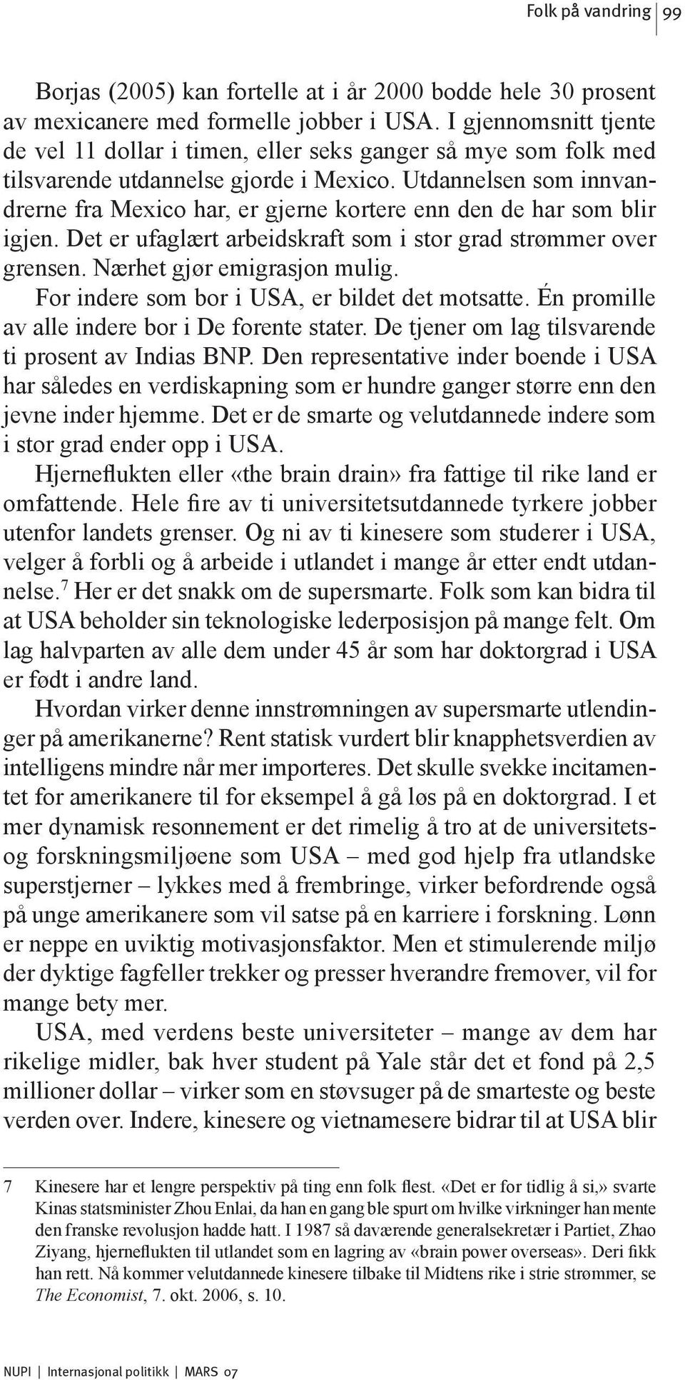 Utdannelsen som innvandrerne fra Mexico har, er gjerne kortere enn den de har som blir igjen. Det er ufaglært arbeidskraft som i stor grad strømmer over grensen. Nærhet gjør emigrasjon mulig.