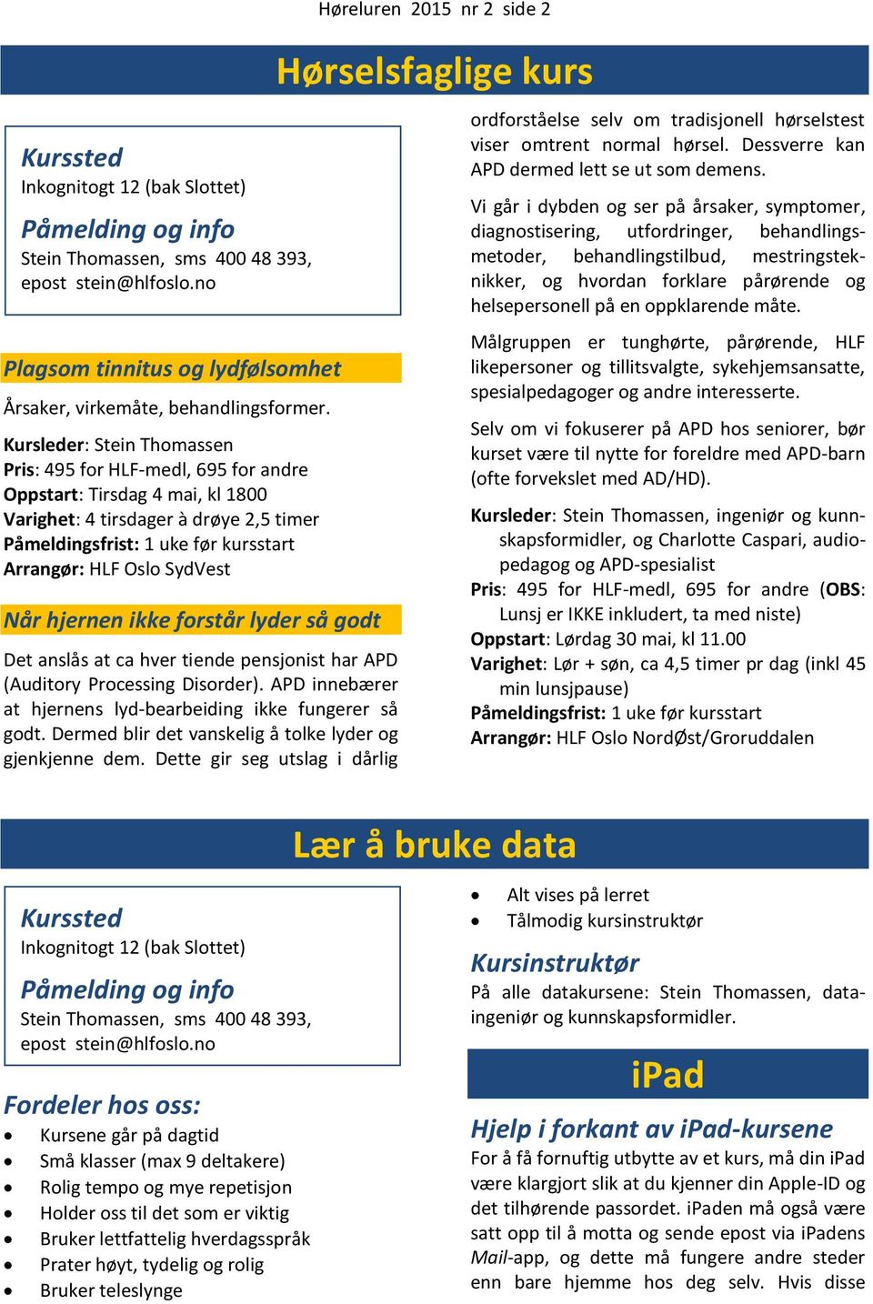 SydVest Når hjernen ikke forstår lyder så godt Det anslås at ca hver tiende pensjonist har APD (Auditory Processing Disorder). APD innebærer at hjernens lyd-bearbeiding ikke fungerer så godt.