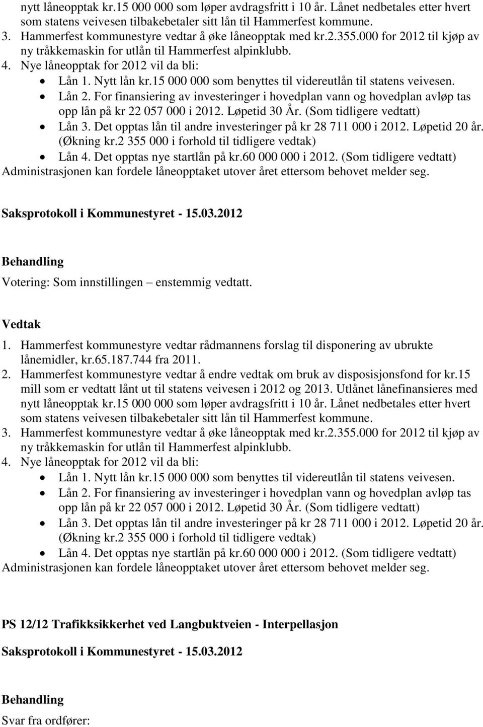 15 000 000 som benyttes til videreutlån til statens veivesen. Lån 2. For finansiering av investeringer i hovedplan vann og hovedplan avløp tas opp lån på kr 22 057 000 i 2012. Løpetid 30 År.