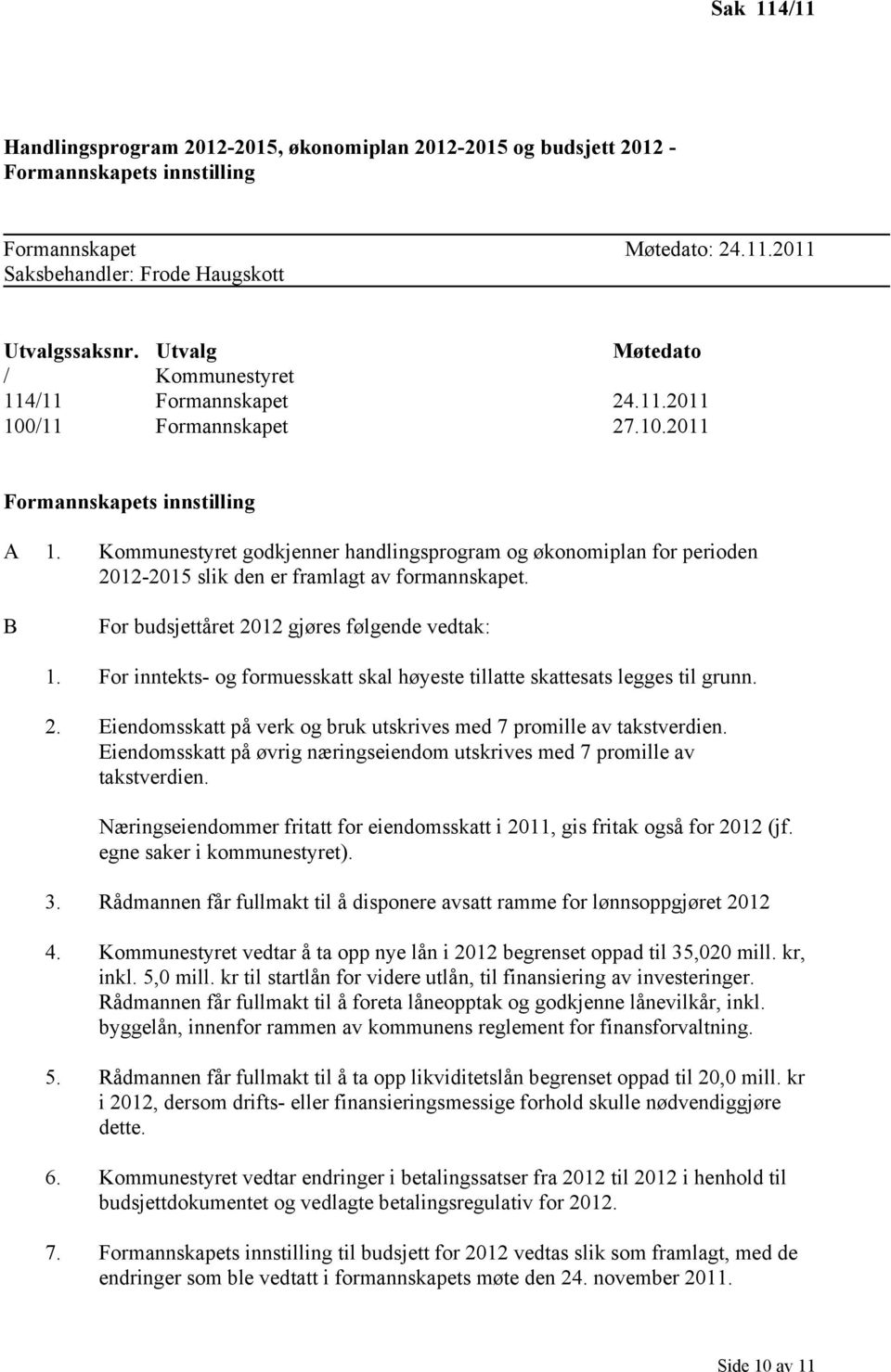 Kommunestyret godkjenner handlingsprogram og økonomiplan for perioden 2012-2015 slik den er framlagt av formannskapet. B For budsjettåret 2012 gjøres følgende vedtak: 1.