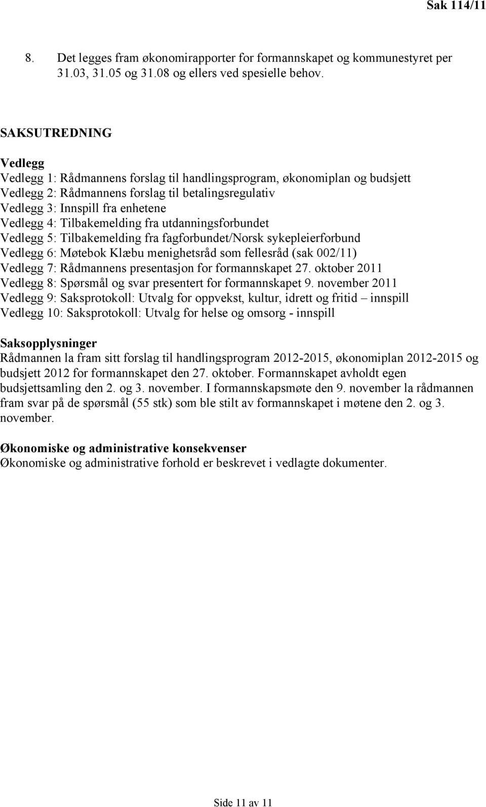 Tilbakemelding fra utdanningsforbundet Vedlegg 5: Tilbakemelding fra fagforbundet/norsk sykepleierforbund Vedlegg 6: Møtebok Klæbu menighetsråd som fellesråd (sak 002/11) Vedlegg 7: Rådmannens